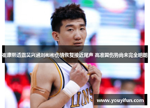 崔康熙透露吴兴涵刘彬彬伤情恢复接近尾声 高准翼伤势尚未完全明朗 崔康熙透露吴兴涵刘彬彬伤情恢复接近尾声 高准翼伤势尚未完全明朗
